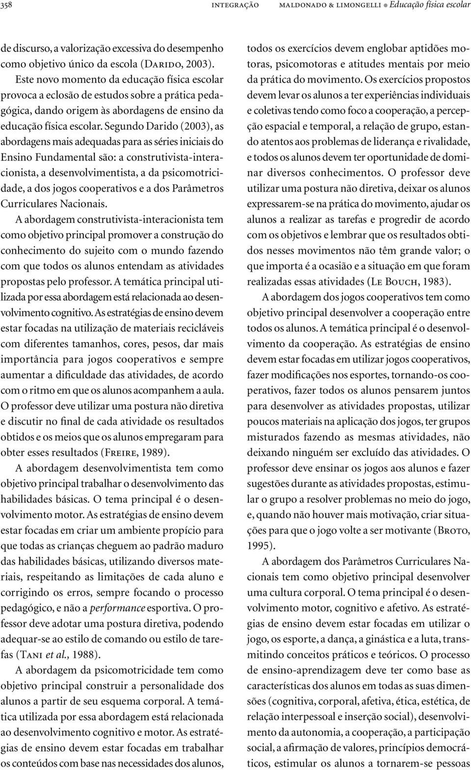 Segundo Darido (2003), as abordagens mais adequadas para as séries iniciais do Ensino Fundamental são: a construtivista-interacionista, a desenvolvimentista, a da psicomotricidade, a dos jogos