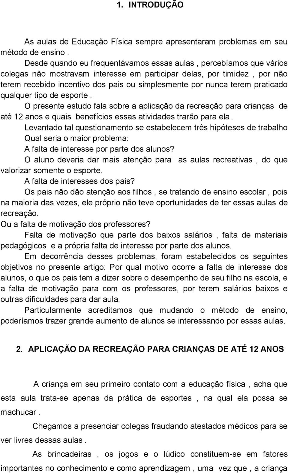 nunca terem praticado qualquer tipo de esporte. O presente estudo fala sobre a aplicação da recreação para crianças de até 12 anos e quais benefícios essas atividades trarão para ela.