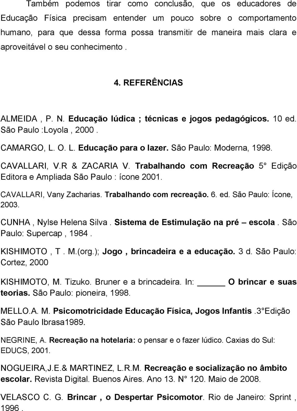 São Paulo: Moderna, 1998. CAVALLARI, V.R & ZACARIA V. Trabalhando com Recreação 5 Edição Editora e Ampliada São Paulo : ícone 2001. CAVALLARI, Vany Zacharias. Trabalhando com recreação. 6. ed.