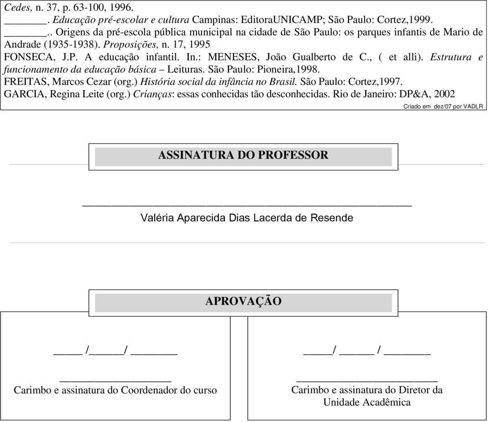 : MENESES, João Gualberto de C., ( et alli). Estrutura e funcionamento da educação básica Leituras. São Paulo: Pioneira,1998. FREITAS, Marcos Cezar (org.) História social da infância no Brasil.