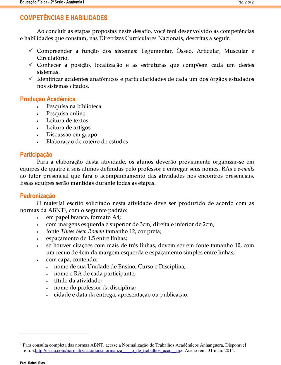 Identificar acidentes anatômicos e particularidades de cada um dos órgãos estudados nos sistemas citados.