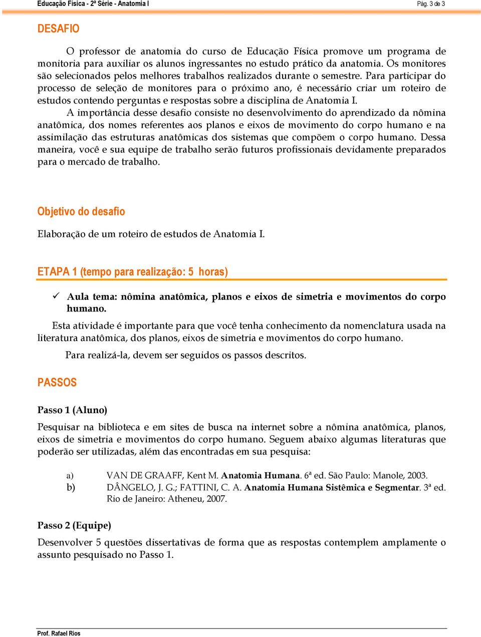 Para participar do processo de seleção de monitores para o próximo ano, é necessário criar um roteiro de estudos contendo perguntas e respostas sobre a disciplina de Anatomia I.