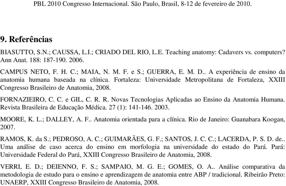 Revista Brasileira de Educação Médica. 27 (1): 141-146. 2003. MOORE, K. L.; DALLEY, A. F.. Anatomia orientada para a clínica. Rio de Janeiro: Guanabara Koogan, 2007. RAMOS, K. da S.; PEDROSO, A. C.