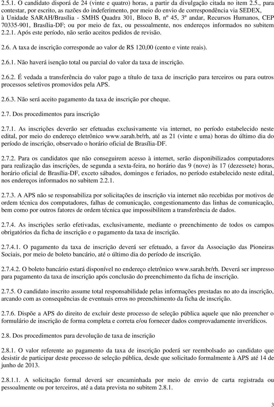 2.6. A taxa de inscrição corresponde ao valor de R$ 120,00 (cento e vinte reais). 2.6.1. Não haverá isenção total ou parcial do valor da taxa de inscrição. 2.6.2. É vedada a transferência do valor pago a título de taxa de inscrição para terceiros ou para outros processos seletivos promovidos pela APS.