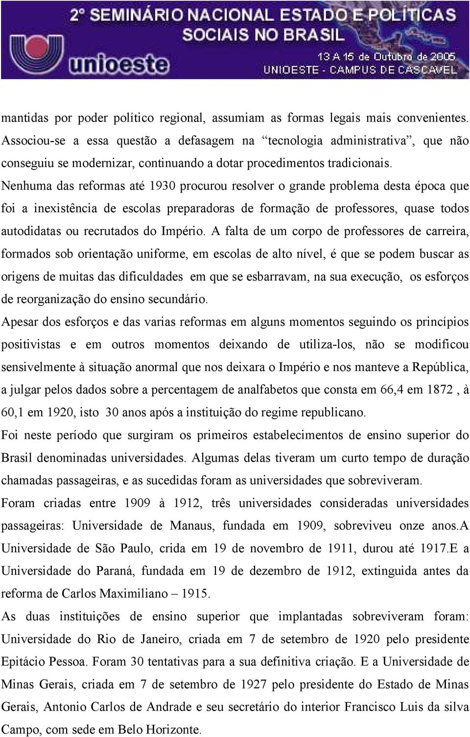 Nenhuma das reformas até 1930 procurou resolver o grande problema desta época que foi a inexistência de escolas preparadoras de formação de professores, quase todos autodidatas ou recrutados do