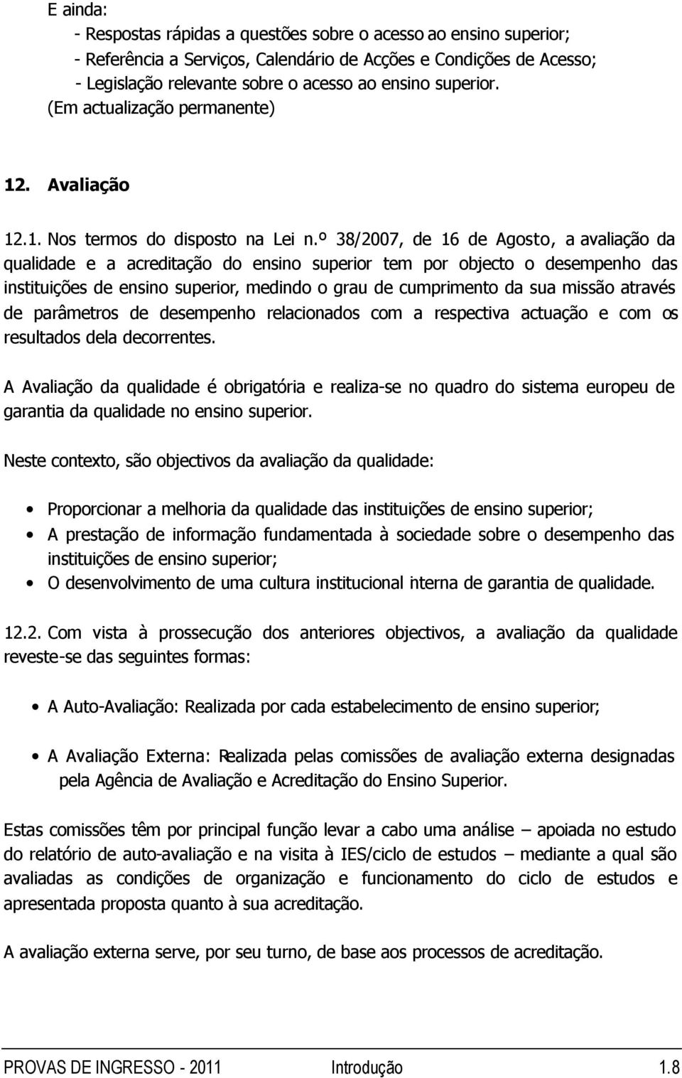 º 38/2007, de 16 de Agosto, a avaliação da qualidade e a acreditação do ensino superior tem por objecto o desempenho das instituições de ensino superior, medindo o grau de cumprimento da sua missão