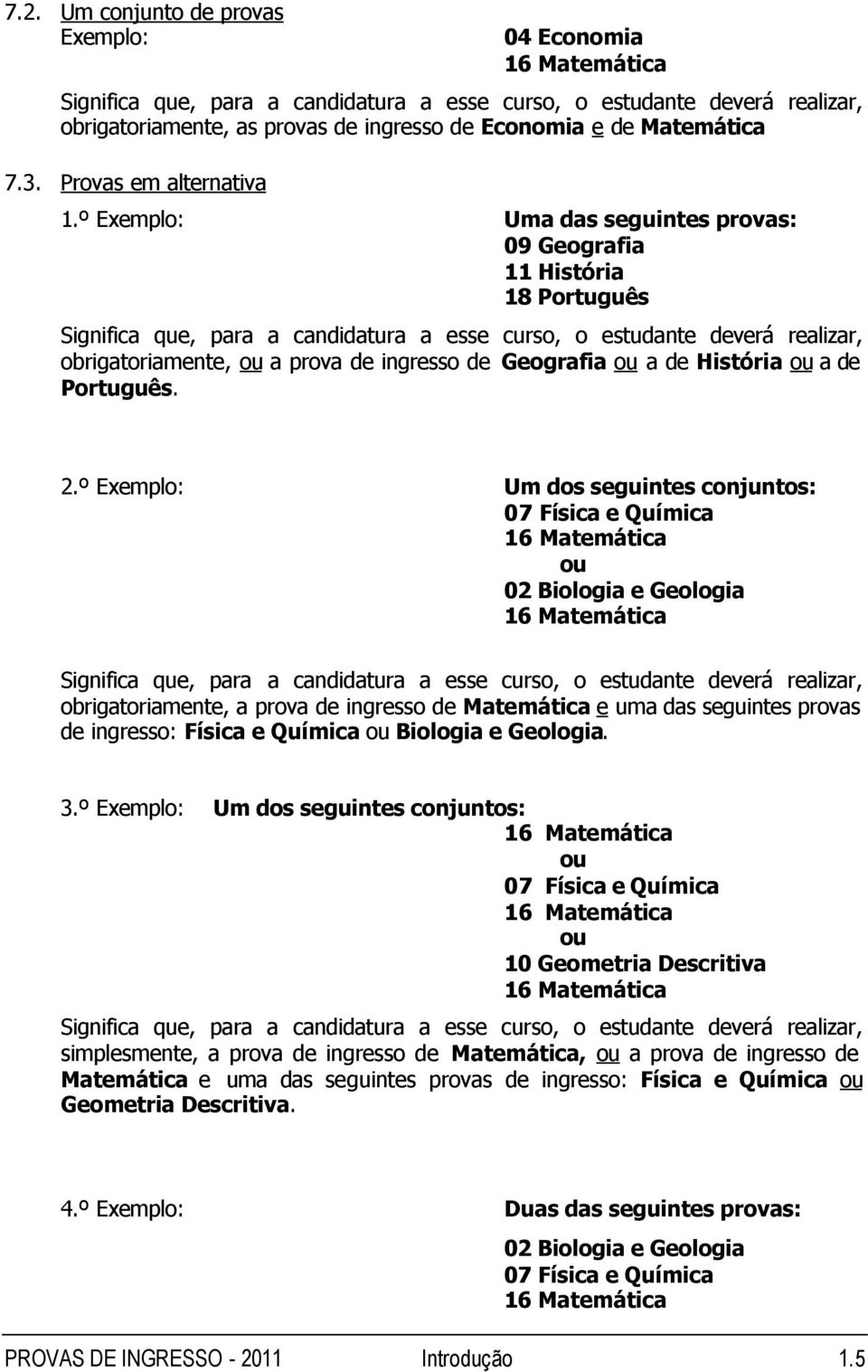 º Exemplo: Significa que, para a candidatura a esse curso, o estudante deverá realizar, obrigatoriamente, a prova de ingresso de Matemática e uma das seguintes provas de ingresso: Física e Química