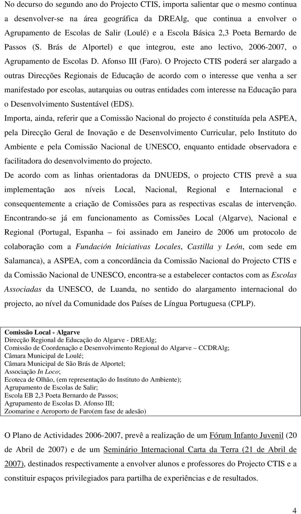 O Projecto CTIS poderá ser alargado a outras Direcções Regionais de Educação de acordo com o interesse que venha a ser manifestado por escolas, autarquias ou outras entidades com interesse na