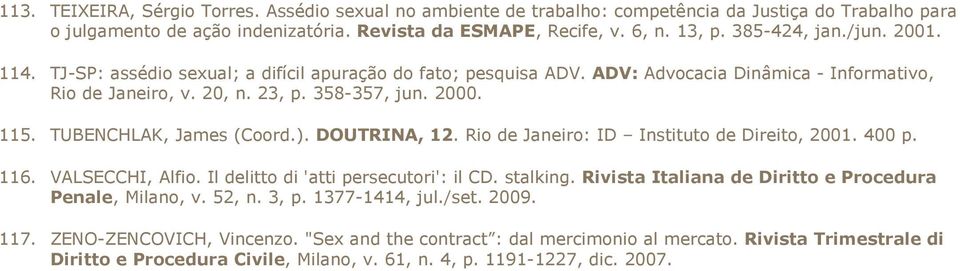 TUBENCHLAK, James (Coord.). DOUTRINA, 12. Rio de Janeiro: ID Instituto de Direito, 2001. 400 p. 116. VALSECCHI, Alfio. Il delitto di 'atti persecutori': il CD. stalking.