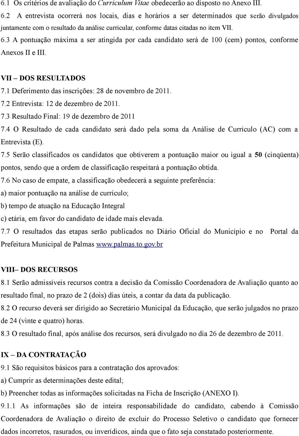 3 A pontuação máxima a ser atingida por cada candidato será de 100 (cem) pontos, conforme Anexos II e III. VII DOS RESULTADOS 7.1 Deferimento das inscrições: 28 de novembro de 2011. 7.2 Entrevista: 12 de dezembro de 2011.