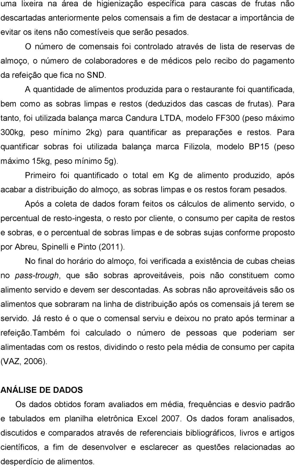 A quantidade de alimentos produzida para o restaurante foi quantificada, bem como as sobras limpas e restos (deduzidos das cascas de frutas).