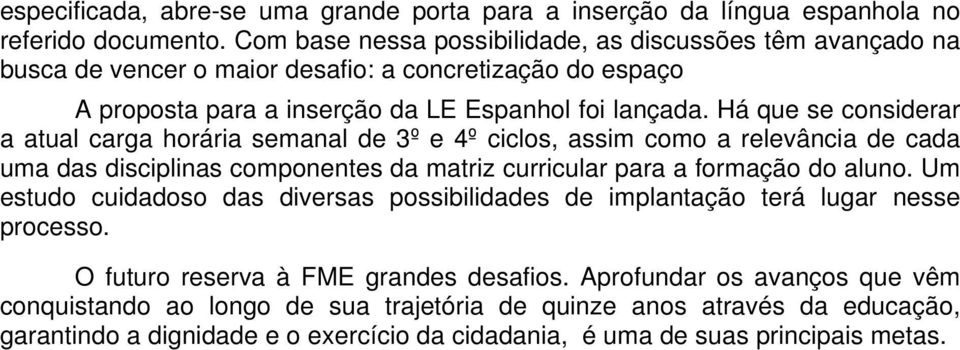 Há que se considerar a atual carga horária semanal de 3º e 4º ciclos, assim como a relevância de cada uma das disciplinas componentes da matriz curricular para a formação do aluno.