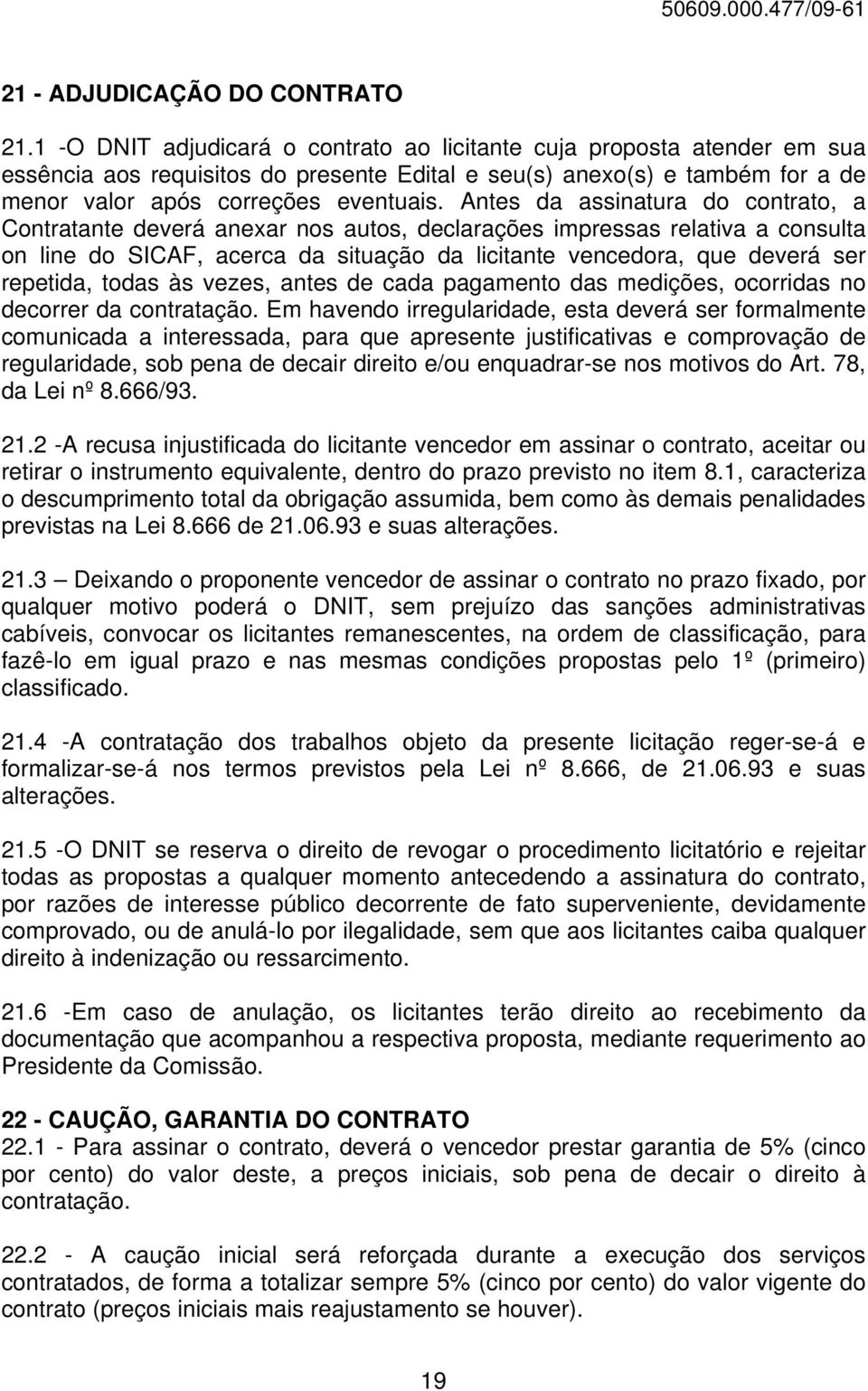 Antes da assinatura do contrato, a Contratante deverá anexar nos autos, declarações impressas relativa a consulta on line do SICAF, acerca da situação da licitante vencedora, que deverá ser repetida,