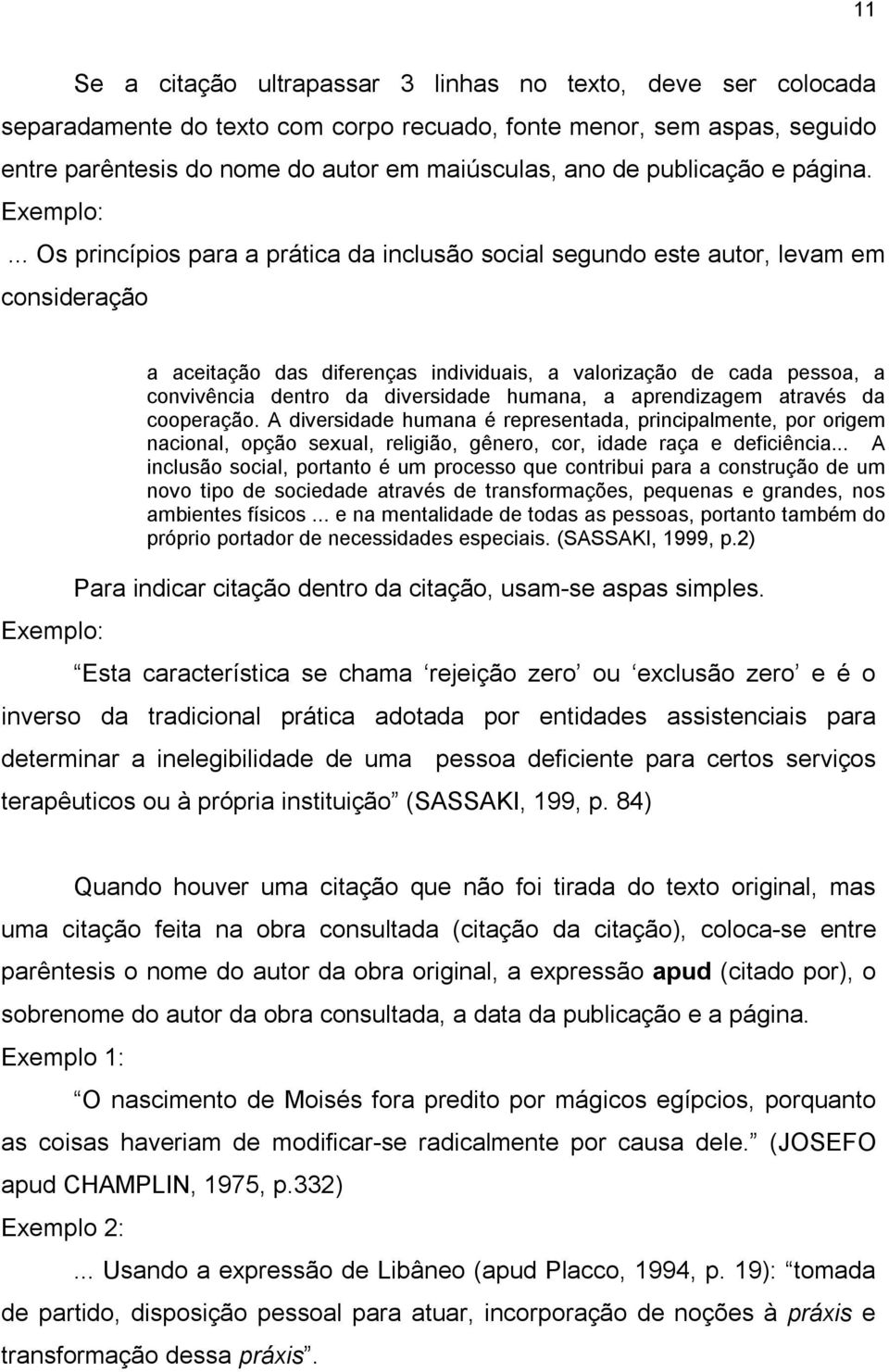 .. Os princípios para a prática da inclusão social segundo este autor, levam em consideração Exemplo: a aceitação das diferenças individuais, a valorização de cada pessoa, a convivência dentro da