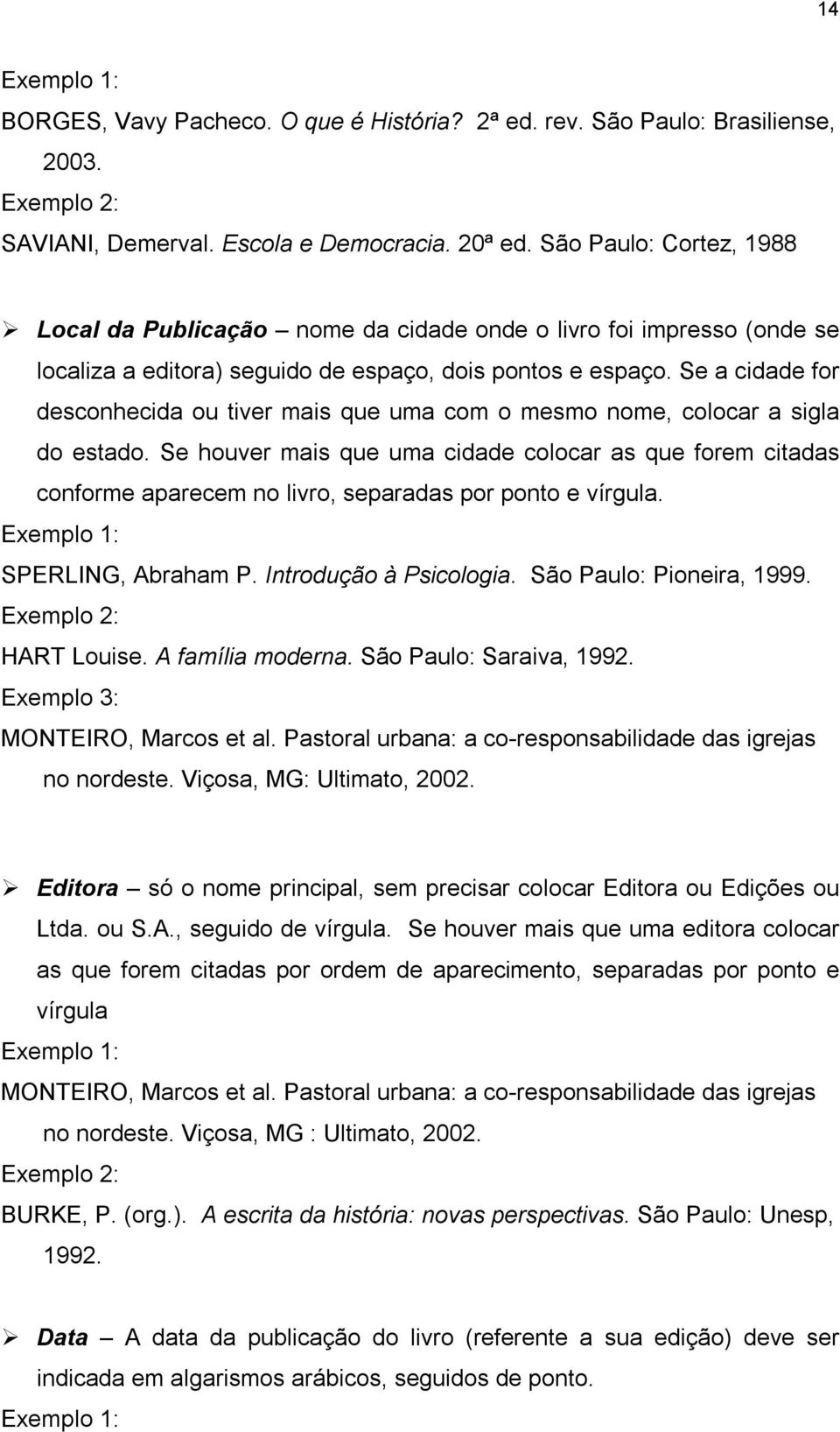 Se a cidade for desconhecida ou tiver mais que uma com o mesmo nome, colocar a sigla do estado.