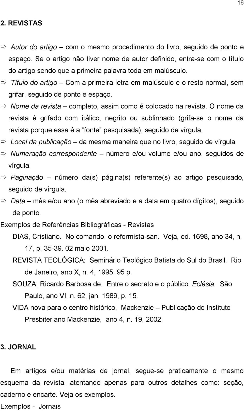 Título do artigo Com a primeira letra em maiúsculo e o resto normal, sem grifar, seguido de ponto e espaço. Nome da revista completo, assim como é colocado na revista.