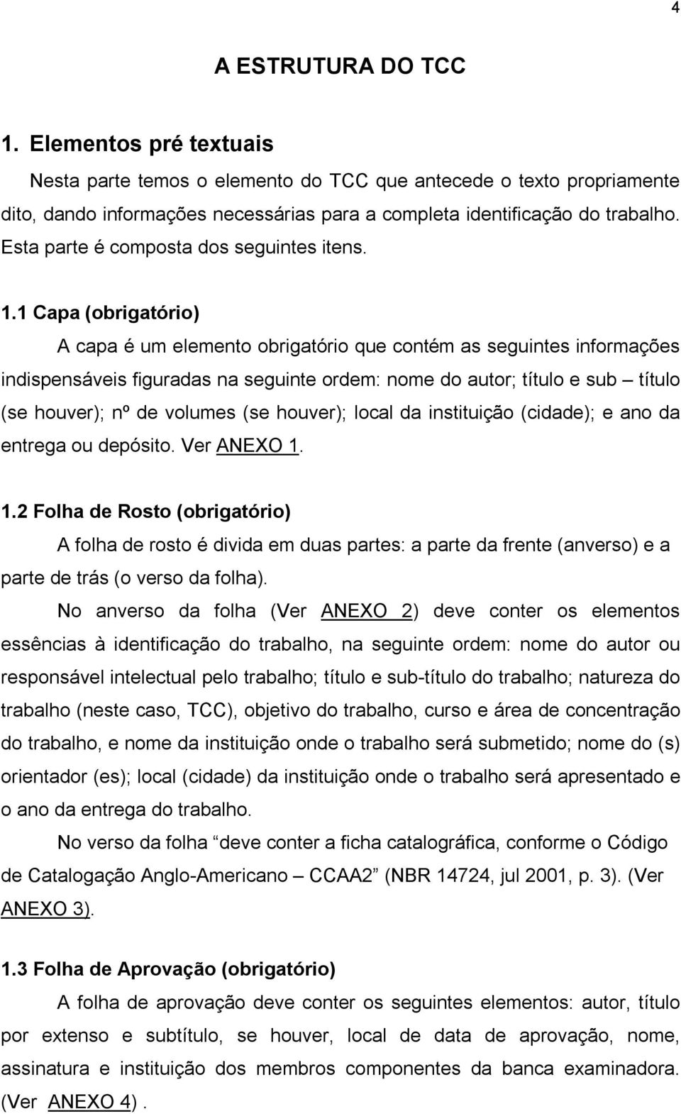 1 Capa (obrigatório) A capa é um elemento obrigatório que contém as seguintes informações indispensáveis figuradas na seguinte ordem: nome do autor; título e sub título (se houver); nº de volumes (se