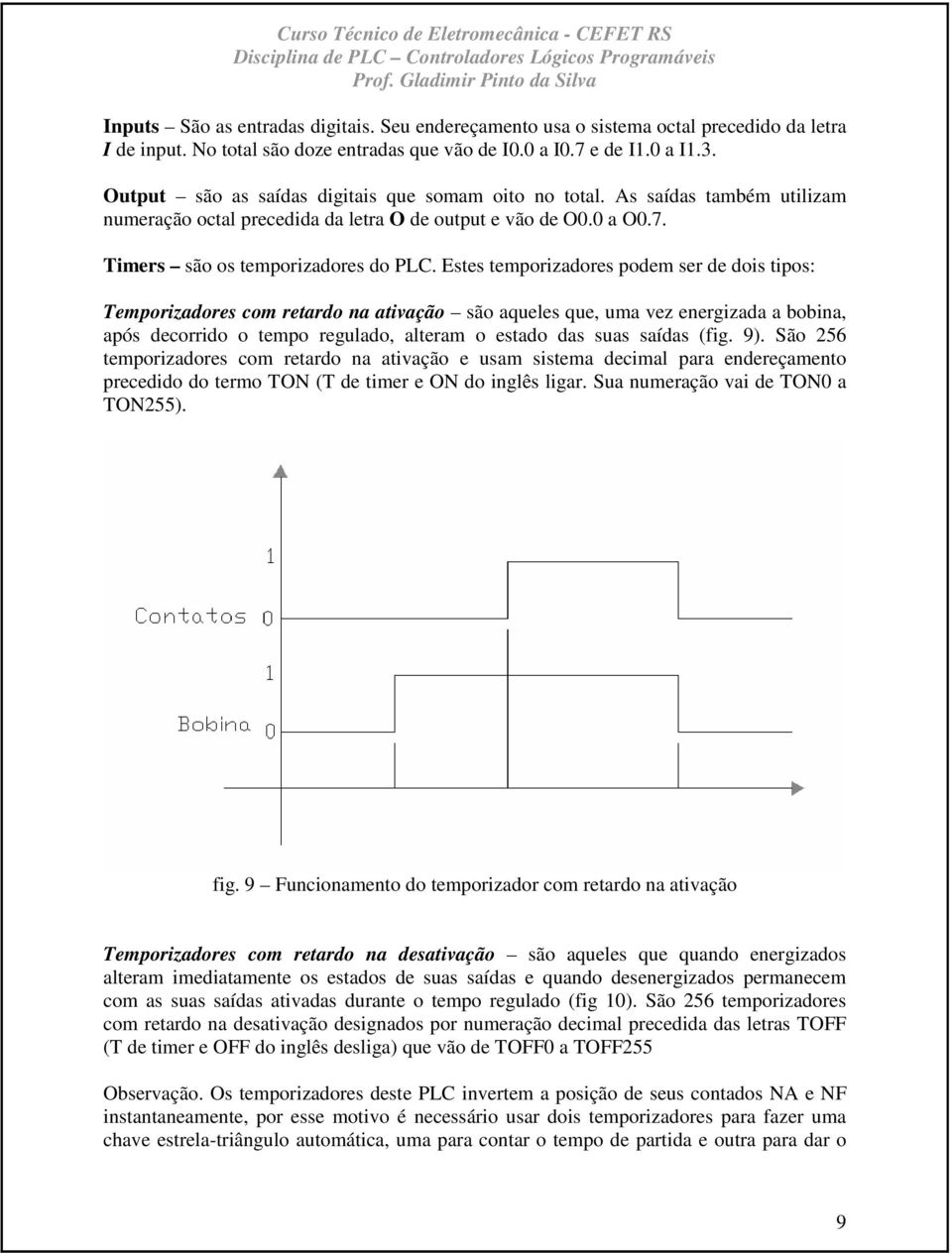 Estes temporizadores podem ser de dois tipos: Temporizadores com retardo na ativação são aqueles que, uma vez energizada a bobina, após decorrido o tempo regulado, alteram o estado das suas saídas