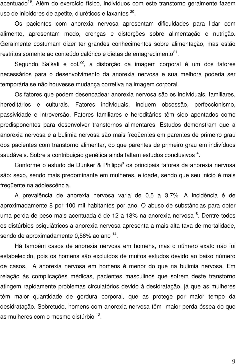 Geralmente costumam dizer ter grandes conhecimentos sobre alimentação, mas estão restritos somente ao conteúdo calórico e dietas de emagrecimento 21. Segundo Saikali e col.