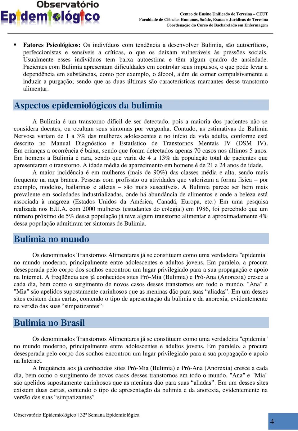 Pacientes com Bulimia apresentam dificuldades em controlar seus impulsos, o que pode levar a dependência em substâncias, como por exemplo, o álcool, além de comer compulsivamente e induzir a