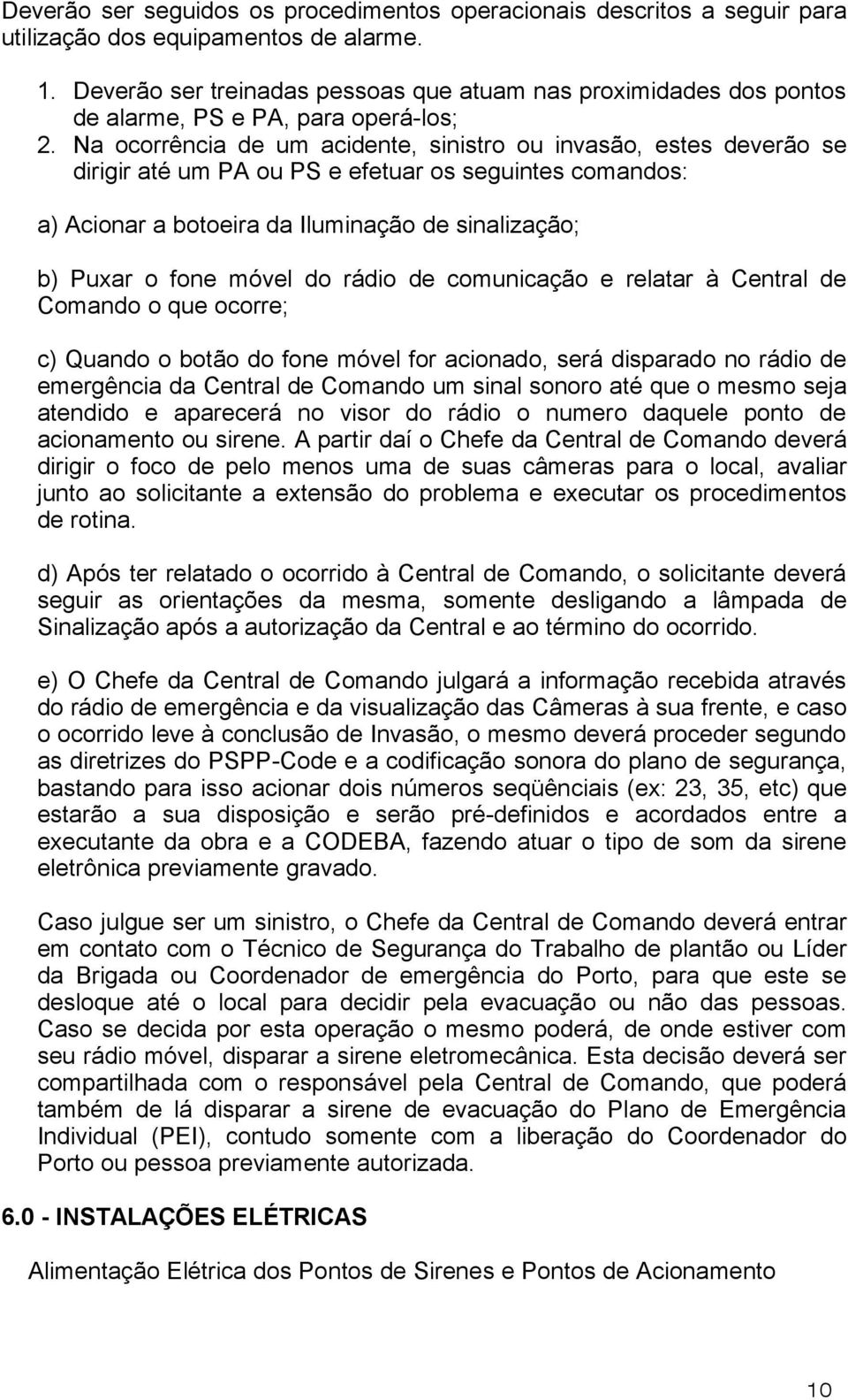 Na ocorrência de um acidente, sinistro ou invasão, estes deverão se dirigir até um PA ou PS e efetuar os seguintes comandos: a) Acionar a botoeira da Iluminação de sinalização; b) Puxar o fone móvel