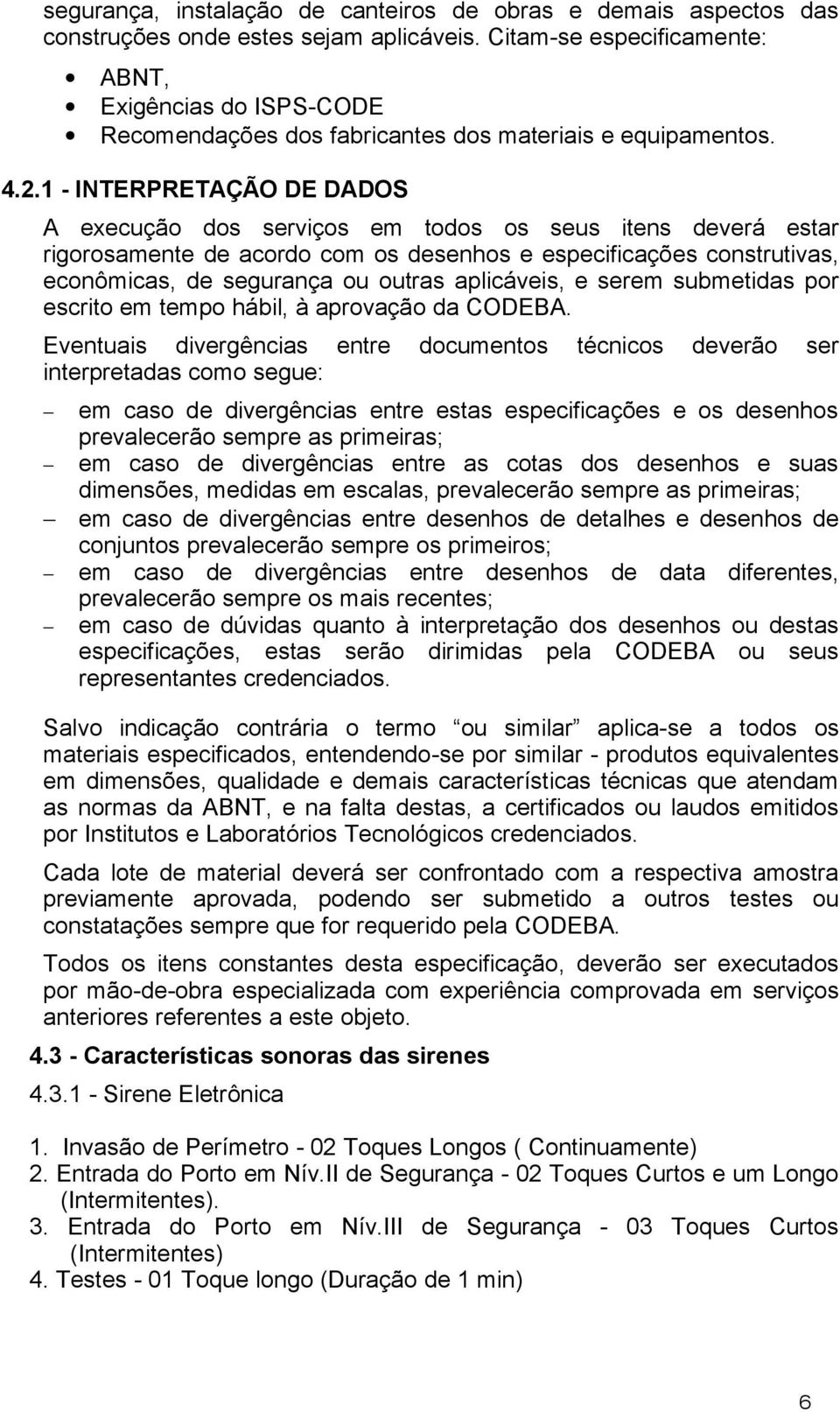 1 - INTERPRETAÇÃO DE DADOS A execução dos serviços em todos os seus itens deverá estar rigorosamente de acordo com os desenhos e especificações construtivas, econômicas, de segurança ou outras