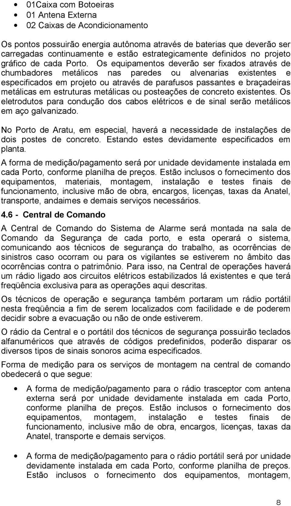 Os equipamentos deverão ser fixados através de chumbadores metálicos nas paredes ou alvenarias existentes e especificados em projeto ou através de parafusos passantes e braçadeiras metálicas em