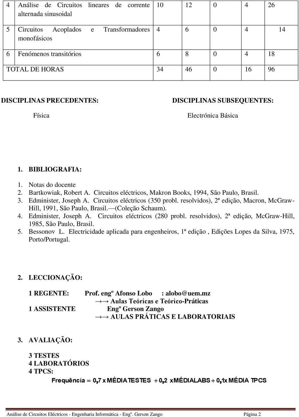 resolvidos, ª edição, Mcron, McGrw- Hill, 99, São Pulo, Brsil. (oleção Schum. 4. Edminiser, Joseph. ircuios elécricos (8 probl. resolvidos, ª edição, McGrw-Hill, 985, São Pulo, Brsil. 5. Bessonov.