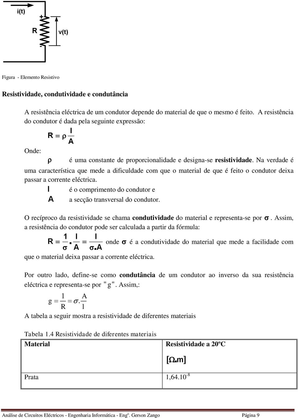 N verdde é um crcerísic que mede dificuldde com que o meril de que é feio o conduor deix pssr correne elécric. l é o comprimeno do conduor e secção rnsversl do conduor.