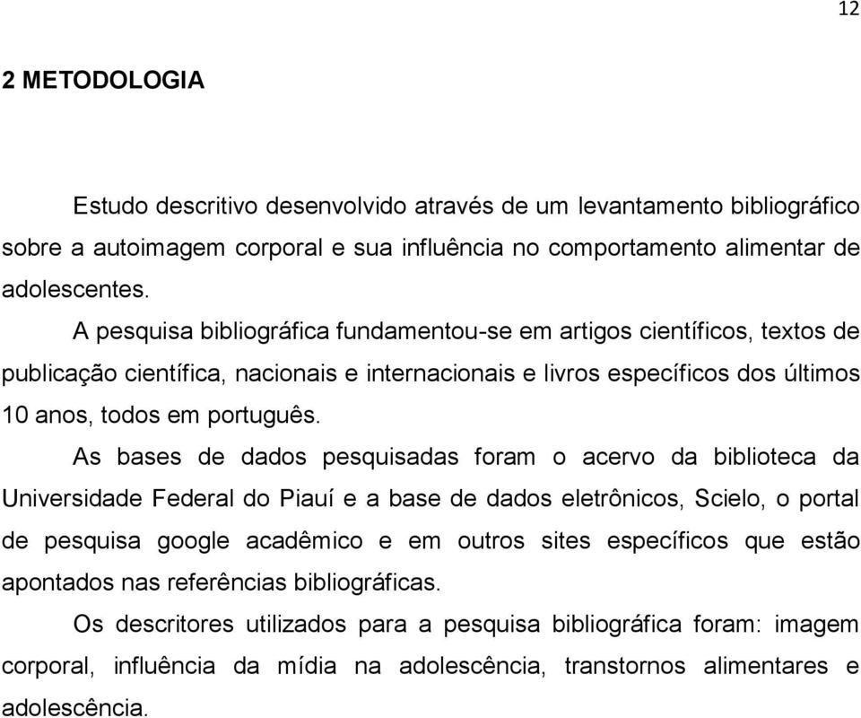 As bases de dados pesquisadas foram o acervo da biblioteca da Universidade Federal do Piauí e a base de dados eletrônicos, Scielo, o portal de pesquisa google acadêmico e em outros sites