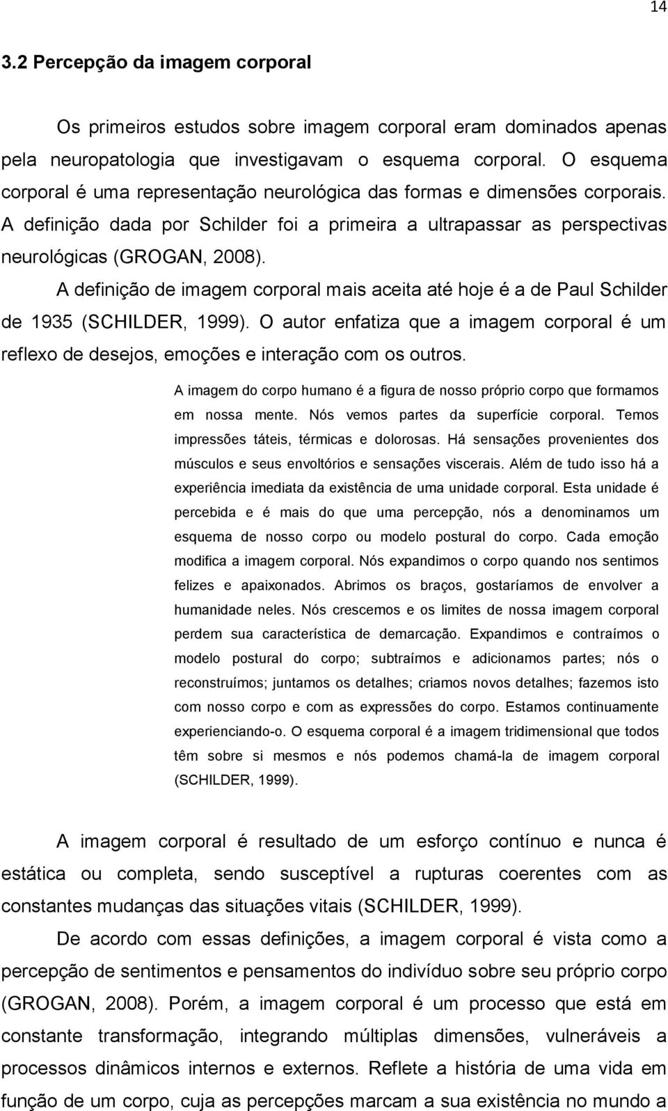 A definição de imagem corporal mais aceita até hoje é a de Paul Schilder de 1935 (SCHILDER, 1999). O autor enfatiza que a imagem corporal é um reflexo de desejos, emoções e interação com os outros.