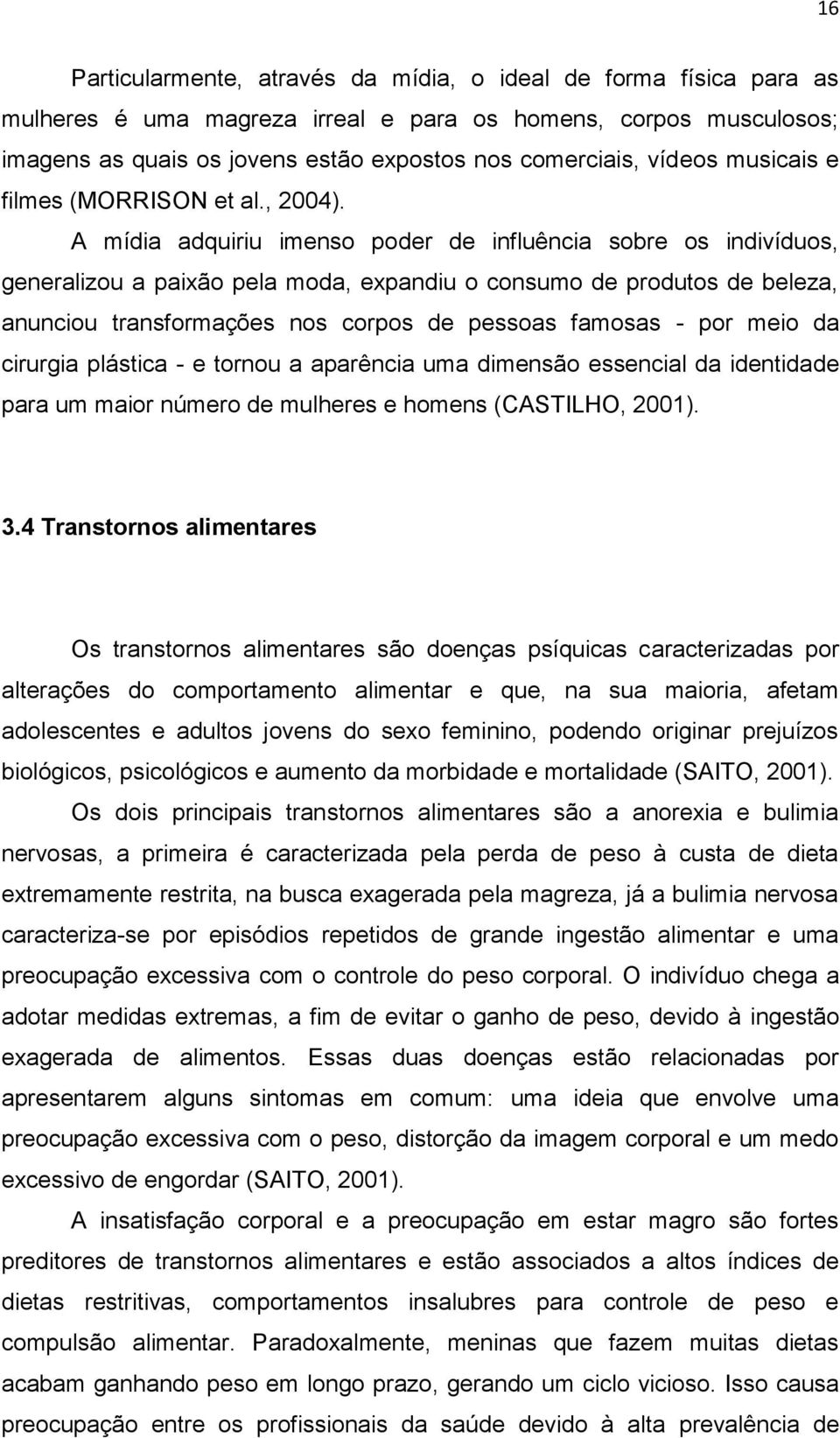 A mídia adquiriu imenso poder de influência sobre os indivíduos, generalizou a paixão pela moda, expandiu o consumo de produtos de beleza, anunciou transformações nos corpos de pessoas famosas - por