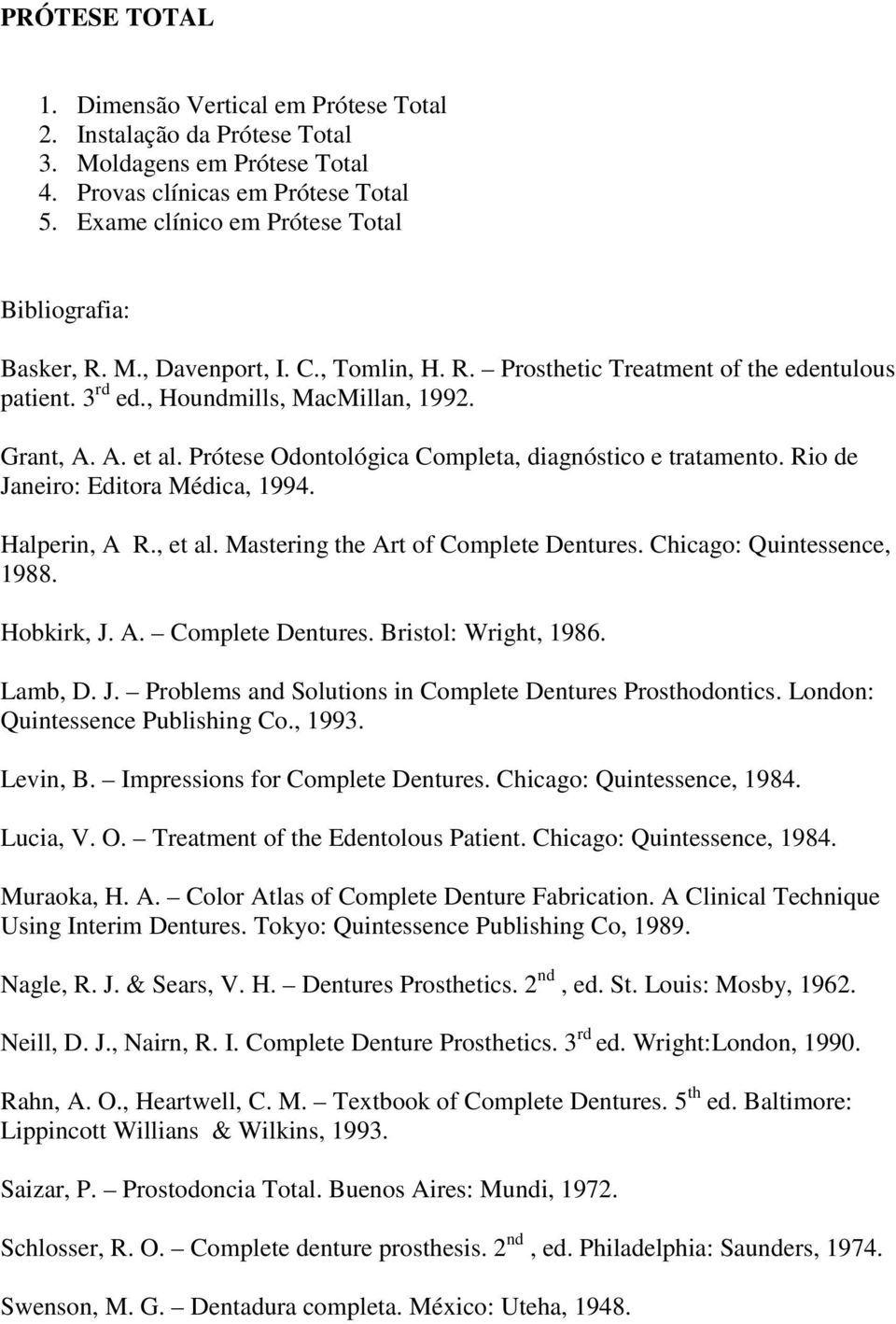 Rio de Janeiro: Editora Médica, 1994. Halperin, A R., et al. Mastering the Art of Complete Dentures. Chicago: Quintessence, 1988. Hobkirk, J. A. Complete Dentures. Bristol: Wright, 1986. Lamb, D. J. Problems and Solutions in Complete Dentures Prosthodontics.