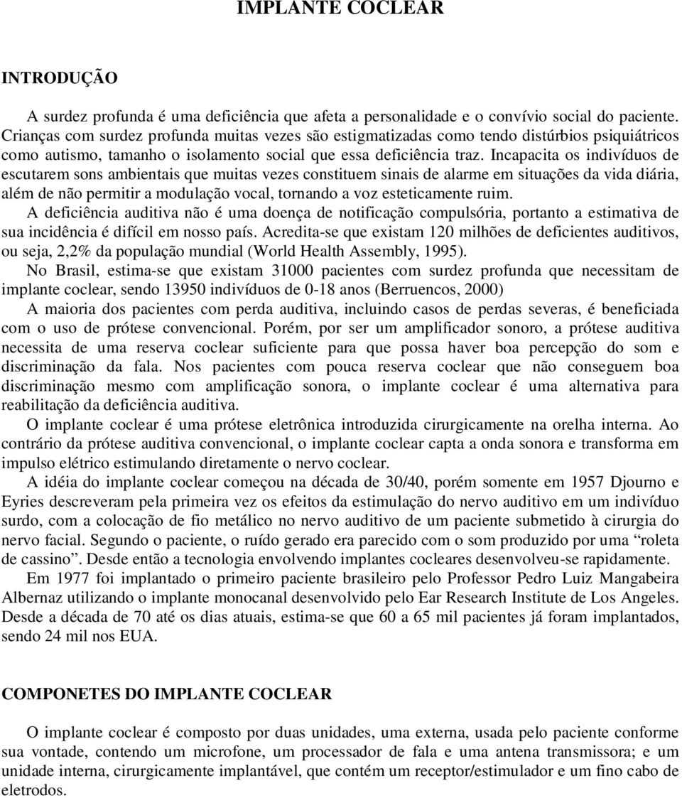 Incapacita os indivíduos de escutarem sons ambientais que muitas vezes constituem sinais de alarme em situações da vida diária, além de não permitir a modulação vocal, tornando a voz esteticamente