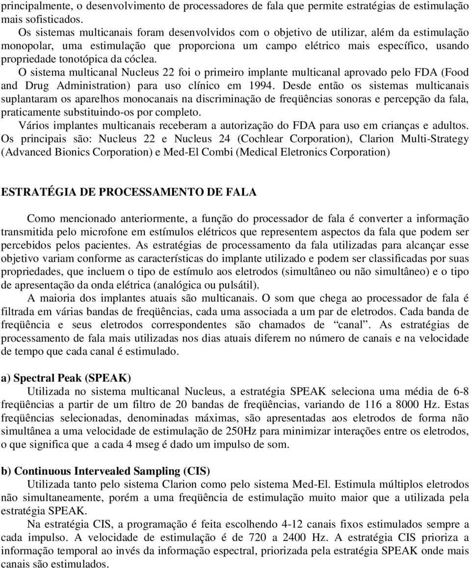 da cóclea. O sistema multicanal Nucleus 22 foi o primeiro implante multicanal aprovado pelo FDA (Food and Drug Administration) para uso clínico em 1994.