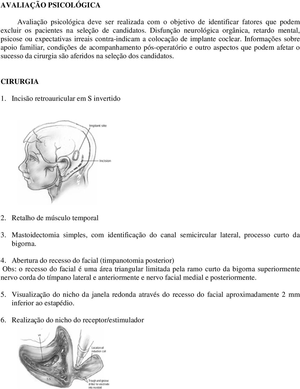 Informações sobre apoio familiar, condições de acompanhamento pós-operatório e outro aspectos que podem afetar o sucesso da cirurgia são aferidos na seleção dos candidatos. CIRURGIA 1.