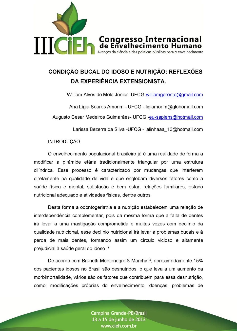 com INTRODUÇÃO O envelhecimento populacional brasileiro já é uma realidade de forma a modificar a pirâmide etária tradicionalmente triangular por uma estrutura cilíndrica.