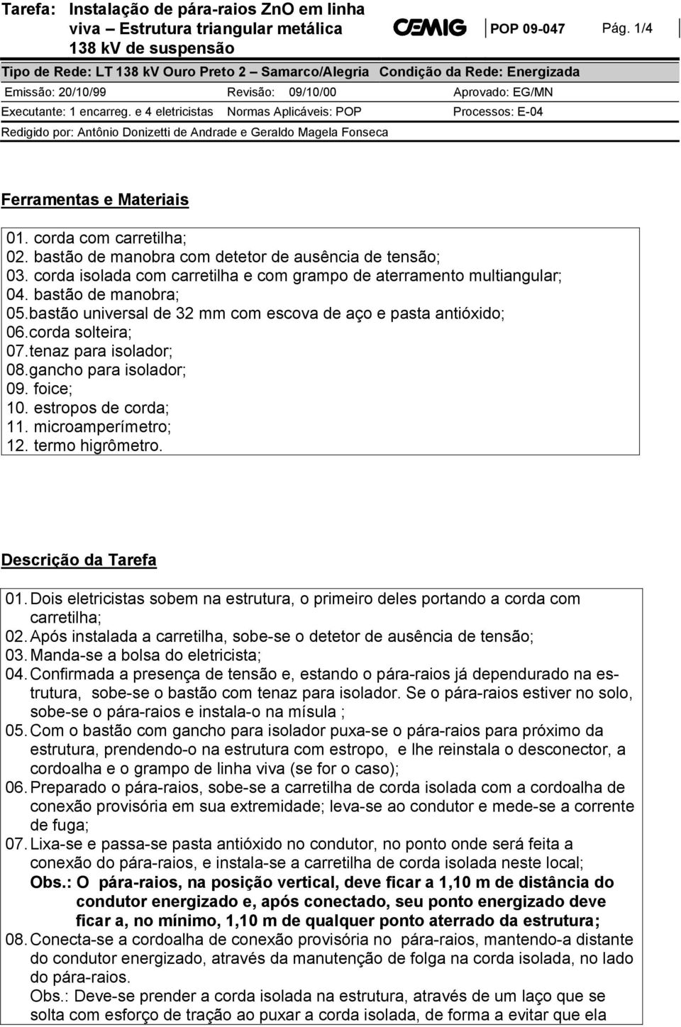 e 4 eletricistas Normas Aplicáveis: POP Processos: E-04 Redigido por: Antônio Donizetti de Andrade e Geraldo Magela Fonseca Ferramentas e Materiais 01. corda com carretilha; 02.