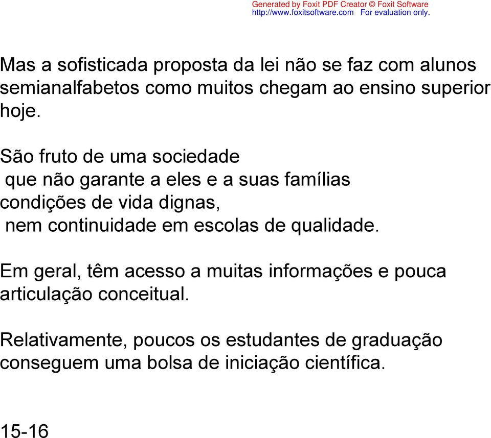 São fruto de uma sociedade que não garante a eles e a suas famílias condições de vida dignas, nem