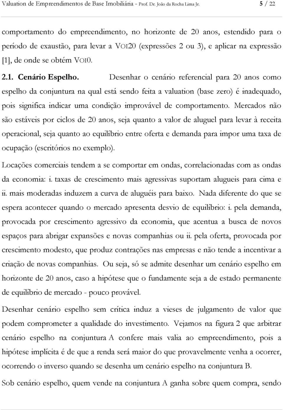 Desenhar o cenário referencial para 20 anos como espelho da conjuntura na qual está sendo feita a valuation (base zero) é inadequado, pois significa indicar uma condição improvável de comportamento.