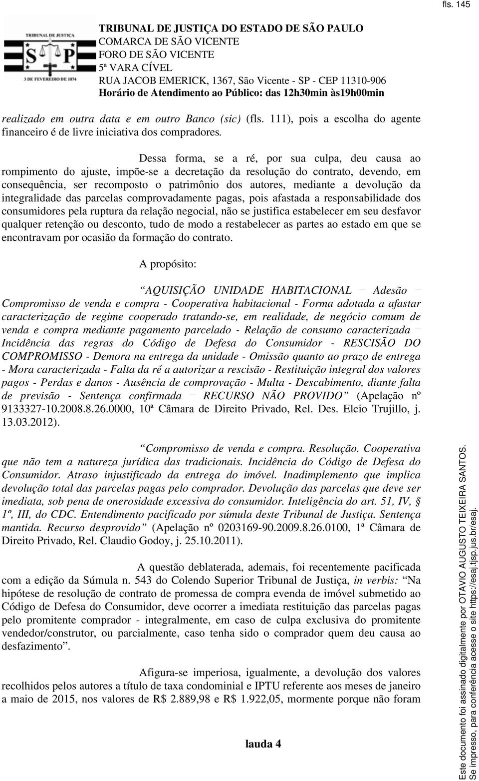 devolução da integralidade das parcelas comprovadamente pagas, pois afastada a responsabilidade dos consumidores pela ruptura da relação negocial, não se justifica estabelecer em seu desfavor