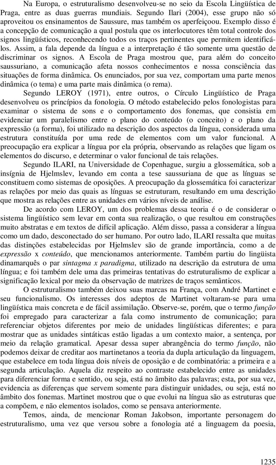 Exemplo disso é a concepção de comunicação a qual postula que os interlocutores têm total controle dos signos lingüísticos, reconhecendo todos os traços pertinentes que permitem identificálos.