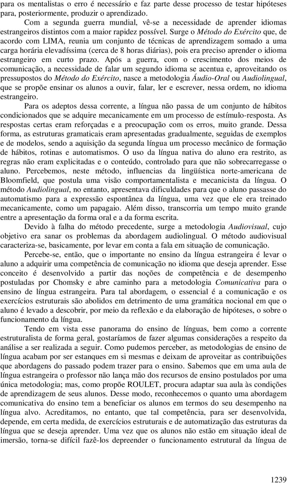 Surge o Método do Exército que, de acordo com LIMA, reunia um conjunto de técnicas de aprendizagem somado a uma carga horária elevadíssima (cerca de 8 horas diárias), pois era preciso aprender o