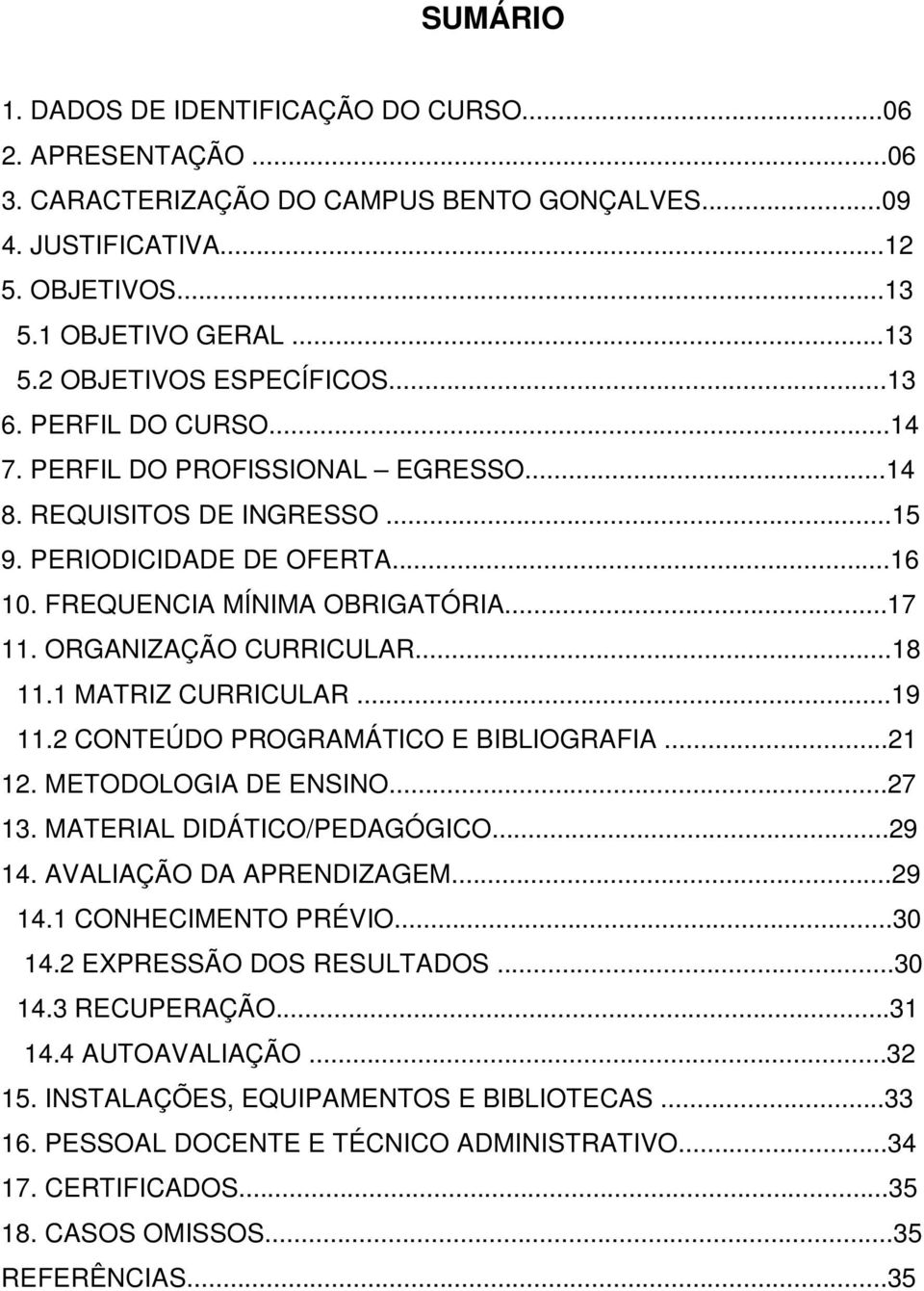 ..18 11.1 MATRIZ CURRICULAR...19 11.2 CONTEÚDO PROGRAMÁTICO E BIBLIOGRAFIA...21 12. METODOLOGIA DE ENSINO...27 13. MATERIAL DIDÁTICO/PEDAGÓGICO...29 14. AVALIAÇÃO DA APRENDIZAGEM...29 14.1 CONHECIMENTO PRÉVIO.