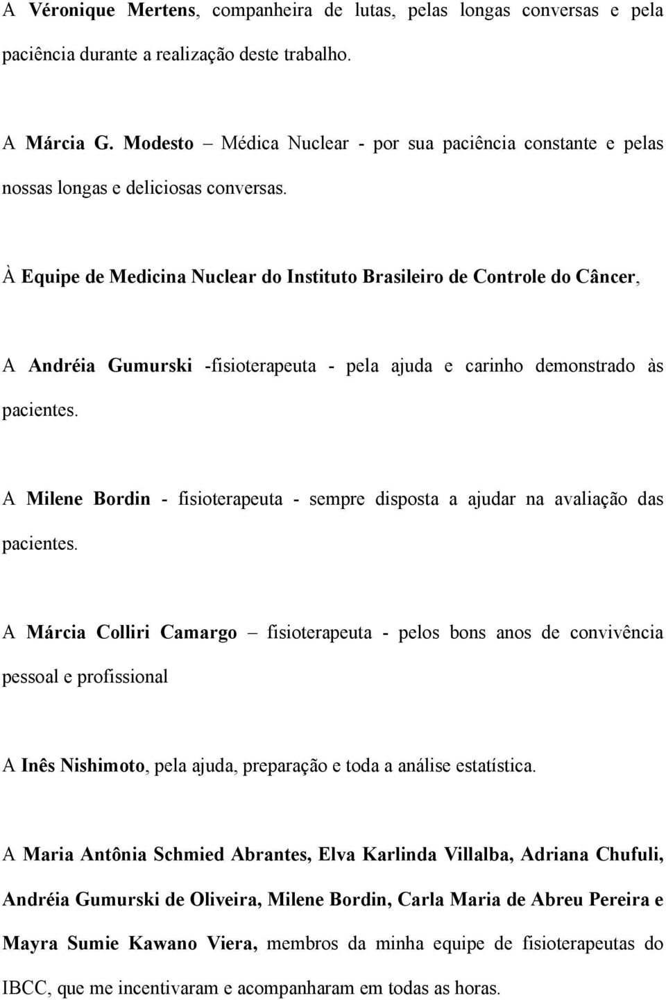 À Equipe de Medicina Nuclear do Instituto Brasileiro de Controle do Câncer, A Andréia Gumurski -fisioterapeuta - pela ajuda e carinho demonstrado às pacientes.