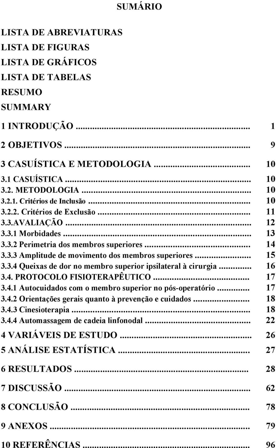 .. 16 3.4. PROTOCOLO FISIOTERAPÊUTICO... 17 3.4.1 Autocuidados com o membro superior no pós-operatório... 17 3.4.2 Orientações gerais quanto à prevenção e cuidados... 18 3.4.3 Cinesioterapia... 18 3.4.4 Automassagem de cadeia linfonodal.