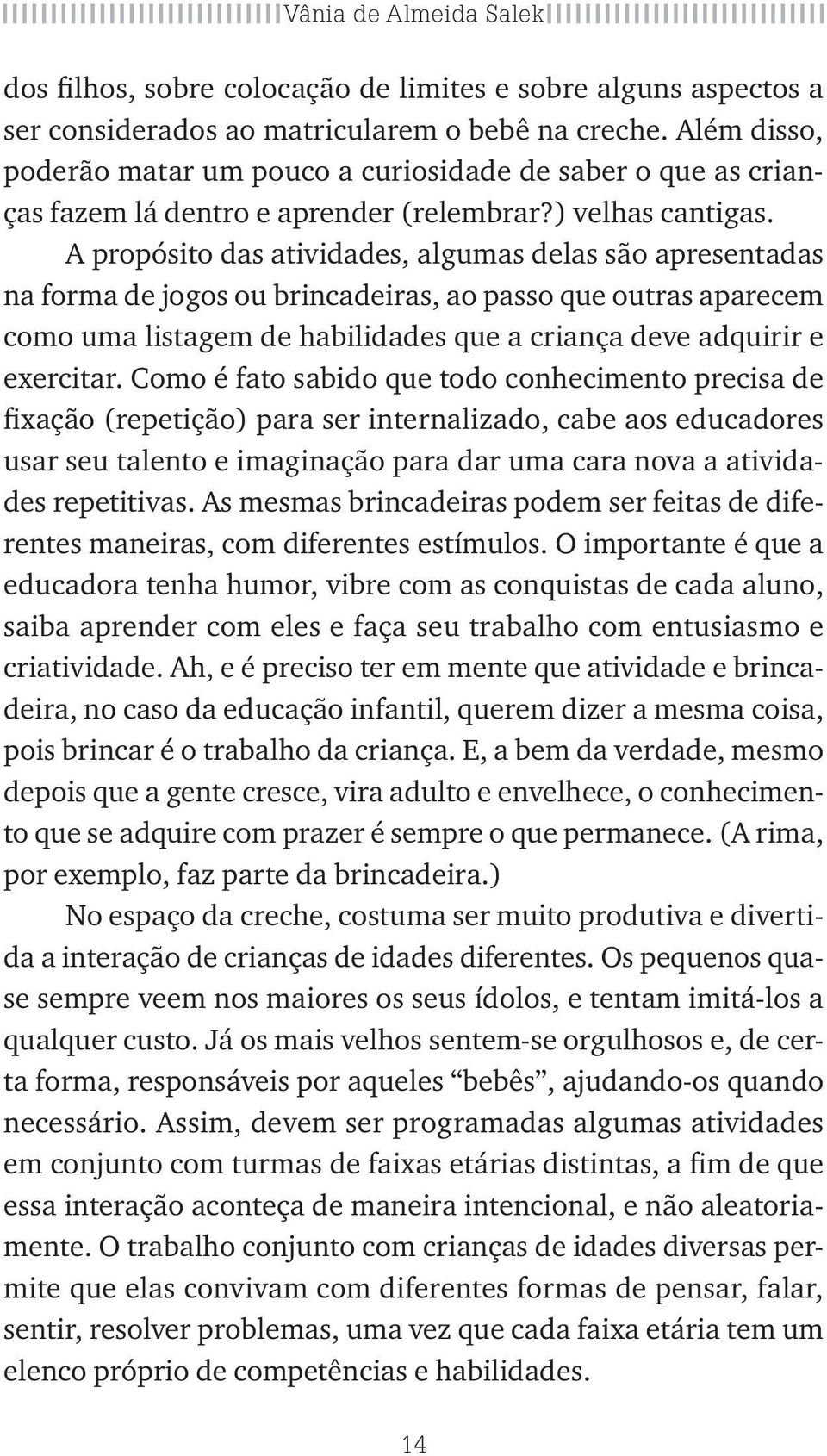 A propósito das atividades, algumas delas são apresentadas na forma de jogos ou brincadeiras, ao passo que outras aparecem como uma listagem de habilidades que a criança deve adquirir e exercitar.