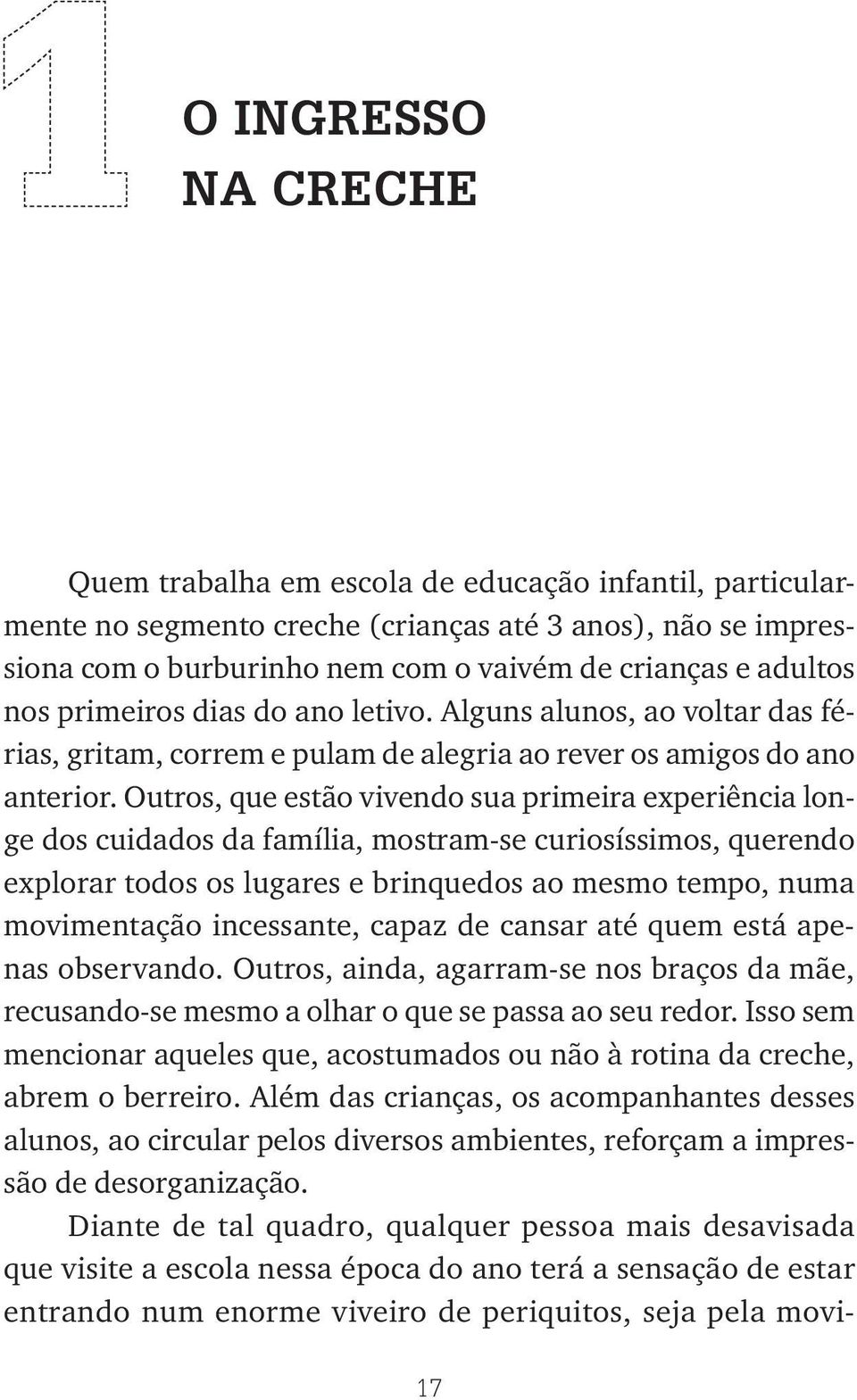 Outros, que estão vivendo sua primeira experiência longe dos cuidados da família, mostram-se curiosíssimos, querendo explorar todos os lugares e brinquedos ao mesmo tempo, numa movimentação