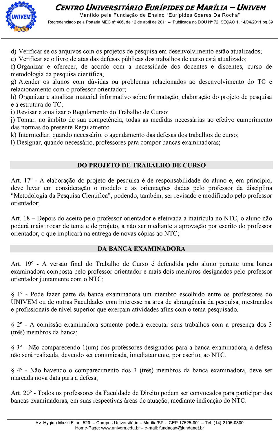 relacionamento com o professor orientador; h) Organizar e atualizar material informativo sobre formatação, elaboração do projeto de pesquisa e a estrutura do TC; i) Revisar e atualizar o Regulamento