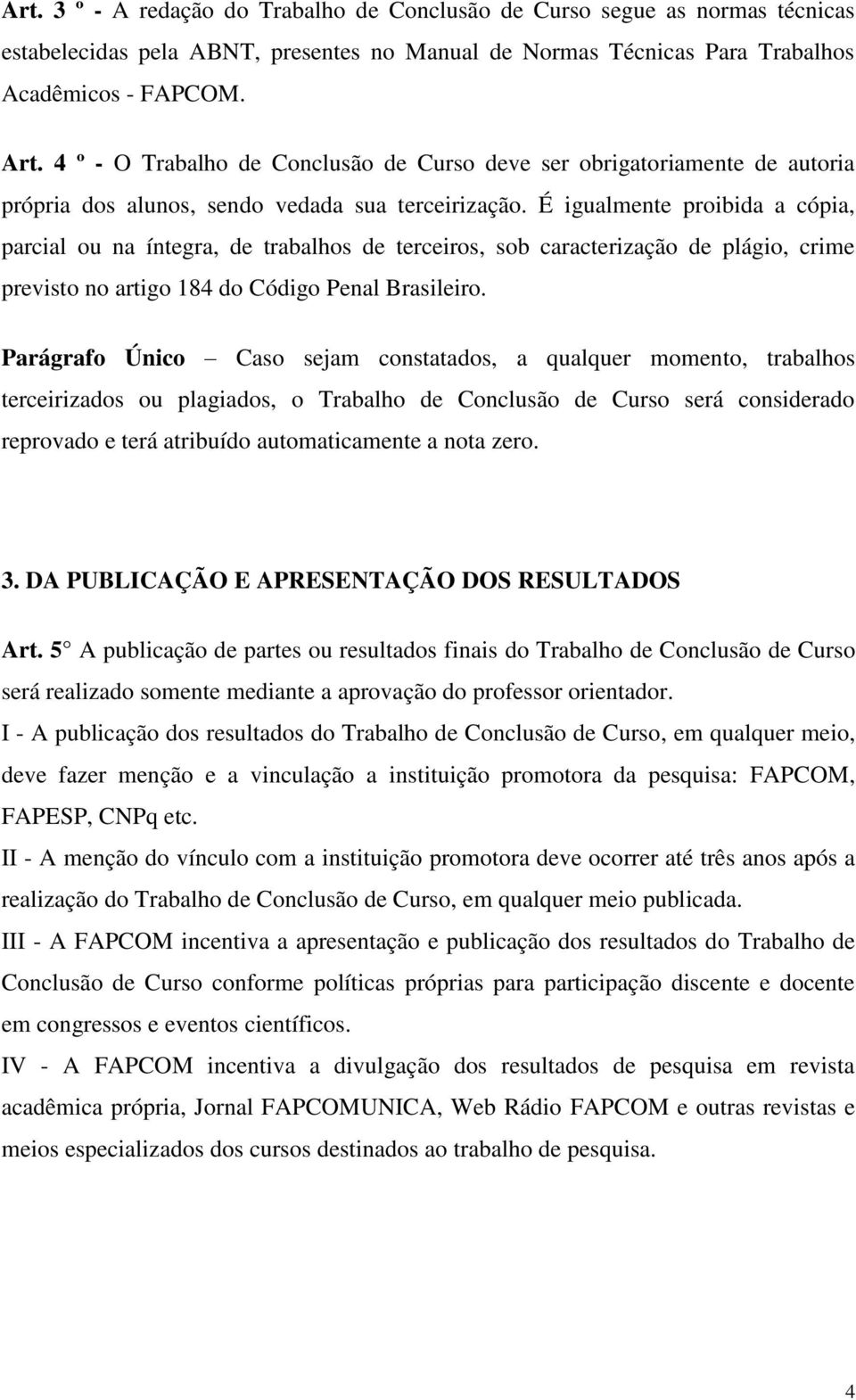 É igualmente proibida a cópia, parcial ou na íntegra, de trabalhos de terceiros, sob caracterização de plágio, crime previsto no artigo 184 do Código Penal Brasileiro.